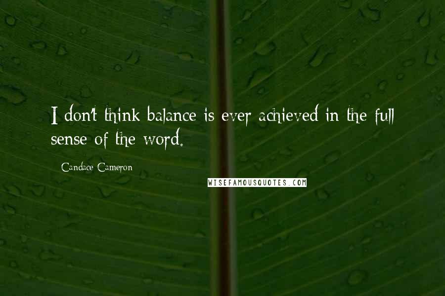 Candace Cameron quotes: I don't think balance is ever achieved in the full sense of the word.
