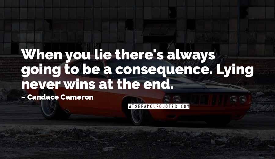 Candace Cameron quotes: When you lie there's always going to be a consequence. Lying never wins at the end.