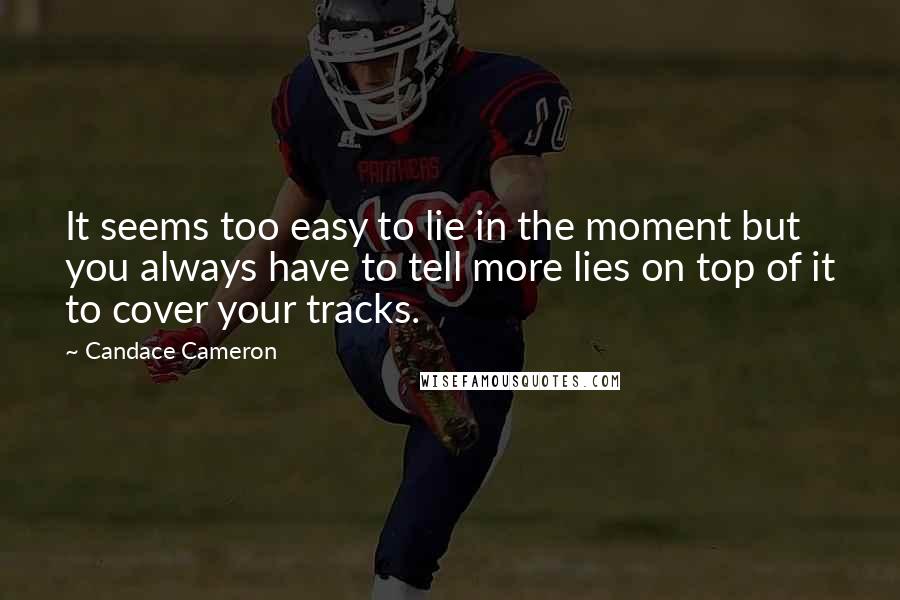 Candace Cameron quotes: It seems too easy to lie in the moment but you always have to tell more lies on top of it to cover your tracks. Candace Cameron quotes: It seems too easy to lie in the moment but you always have to tell more lies on top of it to cover your tracks.