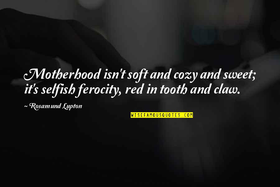Candace Fleming Quotes By Rosamund Lupton: Motherhood isn't soft and cozy and sweet; it's Candace Fleming Quotes By Rosamund Lupton: Motherhood isn't soft and cozy and sweet; it's