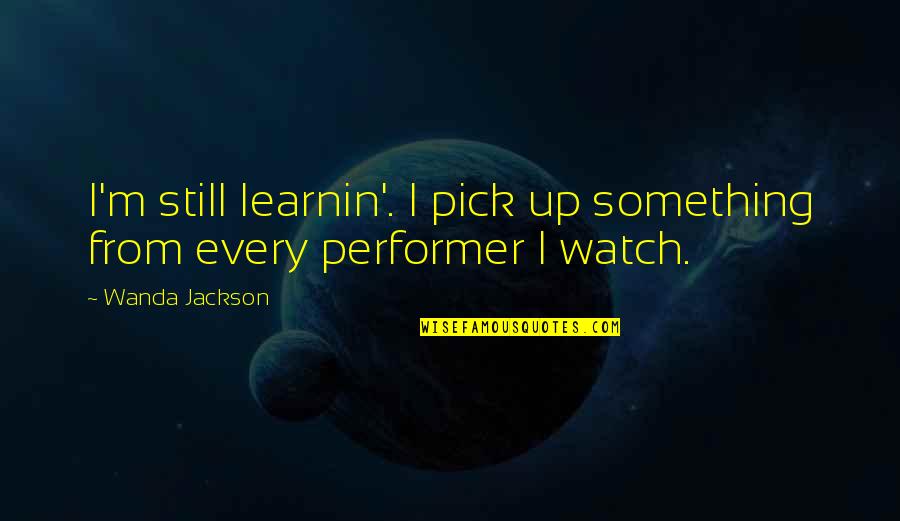 Candace Fleming Quotes By Wanda Jackson: I'm still learnin'. I pick up something from