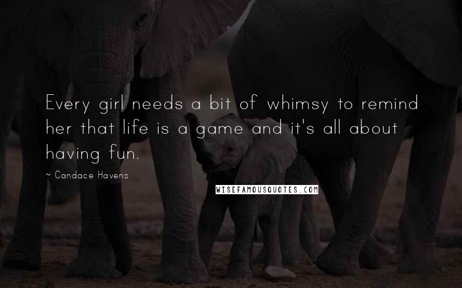 Candace Havens quotes: Every girl needs a bit of whimsy to remind her that life is a game and it's all about having fun.