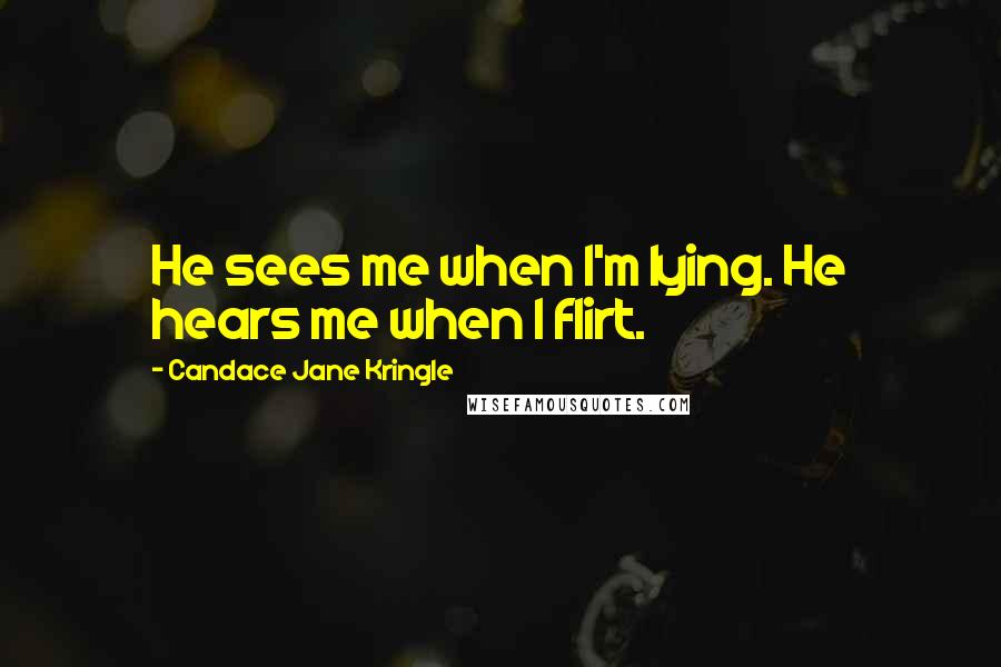 Candace Jane Kringle quotes: He sees me when I'm lying. He hears me when I flirt.