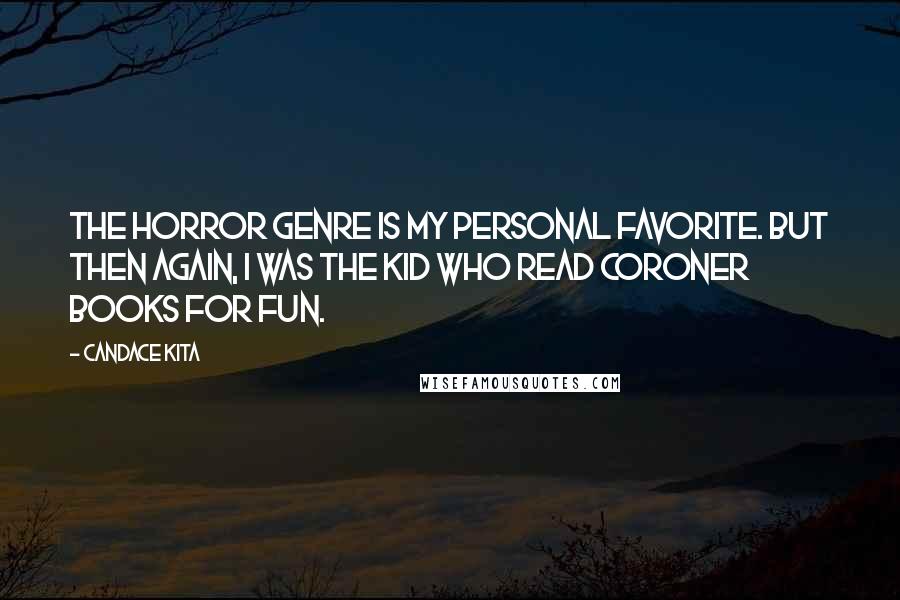 Candace Kita quotes: The horror genre is my personal favorite. But then again, I was the kid who read coroner books for fun. Candace Kita quotes: The horror genre is my personal favorite. But then again, I was the kid who read coroner books for fun.
