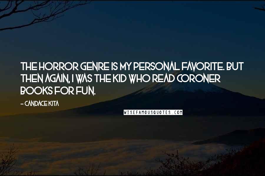 Candace Kita quotes: The horror genre is my personal favorite. But then again, I was the kid who read coroner books for fun.