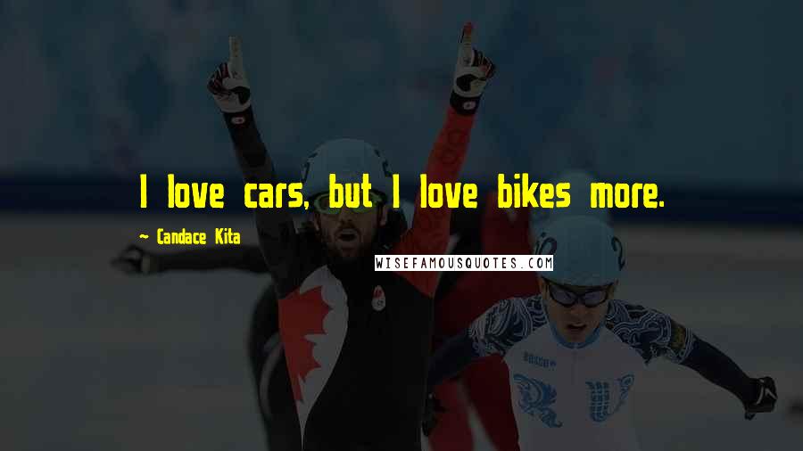 Candace Kita quotes: I love cars, but I love bikes more. Candace Kita quotes: I love cars, but I love bikes more.