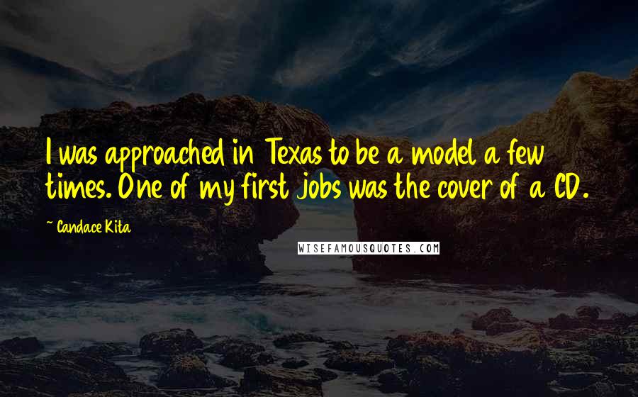 Candace Kita quotes: I was approached in Texas to be a model a few times. One of my first jobs was the cover of a CD. Candace Kita quotes: I was approached in Texas to be a model a few times. One of my first jobs was the cover of a CD.