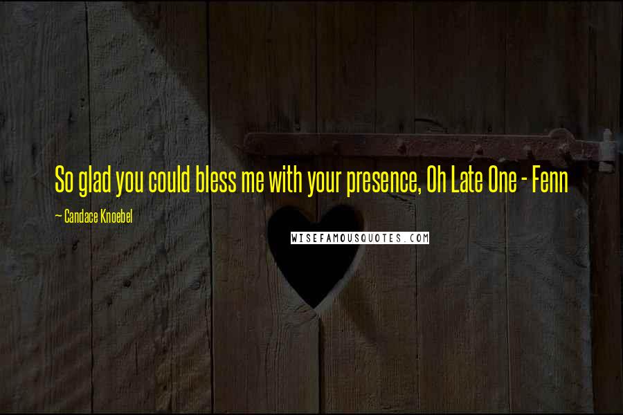 Candace Knoebel quotes: So glad you could bless me with your presence, Oh Late One - Fenn