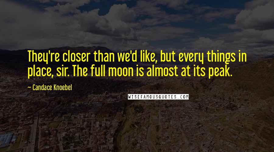 Candace Knoebel quotes: They're closer than we'd like, but every things in place, sir. The full moon is almost at its peak.