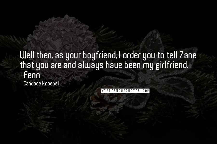 Candace Knoebel quotes: Well then, as your boyfriend, I order you to tell Zane that you are and always have been my girlfriend. -Fenn Candace Knoebel quotes: Well then, as your boyfriend, I order you to tell Zane that you are and always have been my girlfriend. -Fenn
