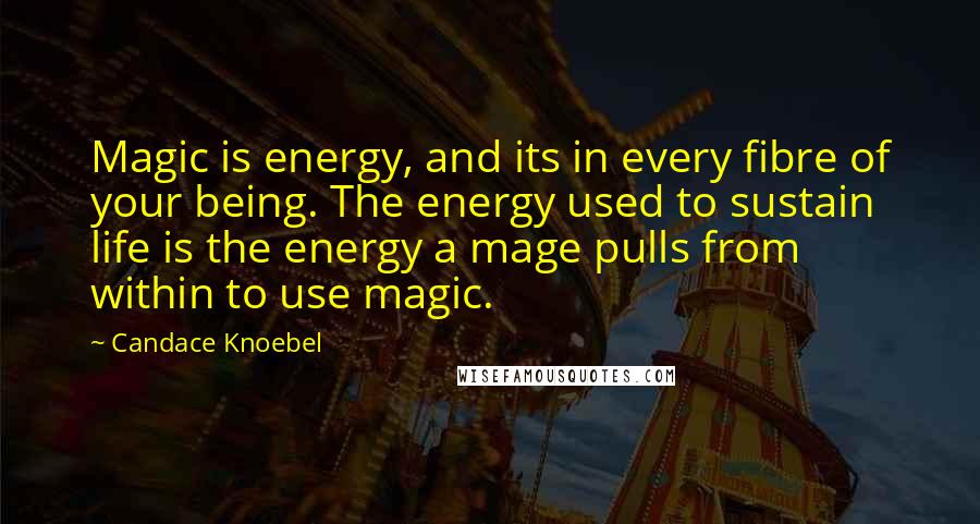 Candace Knoebel quotes: Magic is energy, and its in every fibre of your being. The energy used to sustain life is the energy a mage pulls from within to use magic.