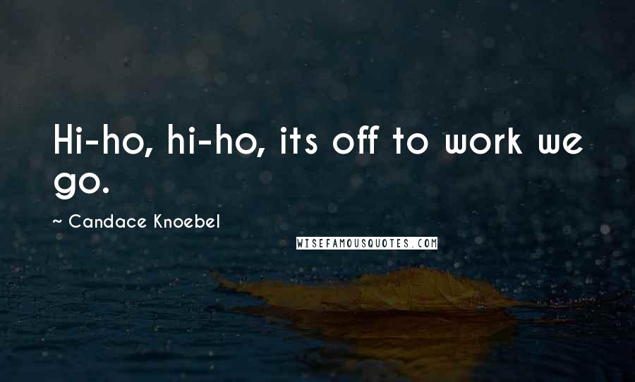 Candace Knoebel quotes: Hi-ho, hi-ho, its off to work we go.