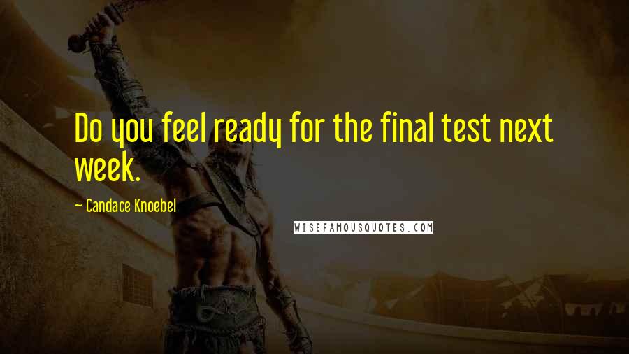 Candace Knoebel quotes: Do you feel ready for the final test next week.