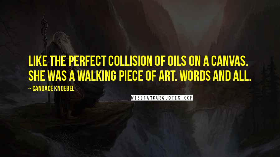 Candace Knoebel quotes: Like the perfect collision of oils on a canvas. She was a walking piece of art. Words and all.