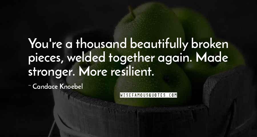 Candace Knoebel quotes: You're a thousand beautifully broken pieces, welded together again. Made stronger. More resilient.