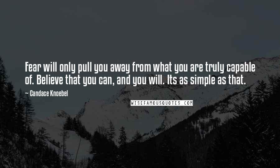 Candace Knoebel quotes: Fear will only pull you away from what you are truly capable of. Believe that you can, and you will. Its as simple as that.