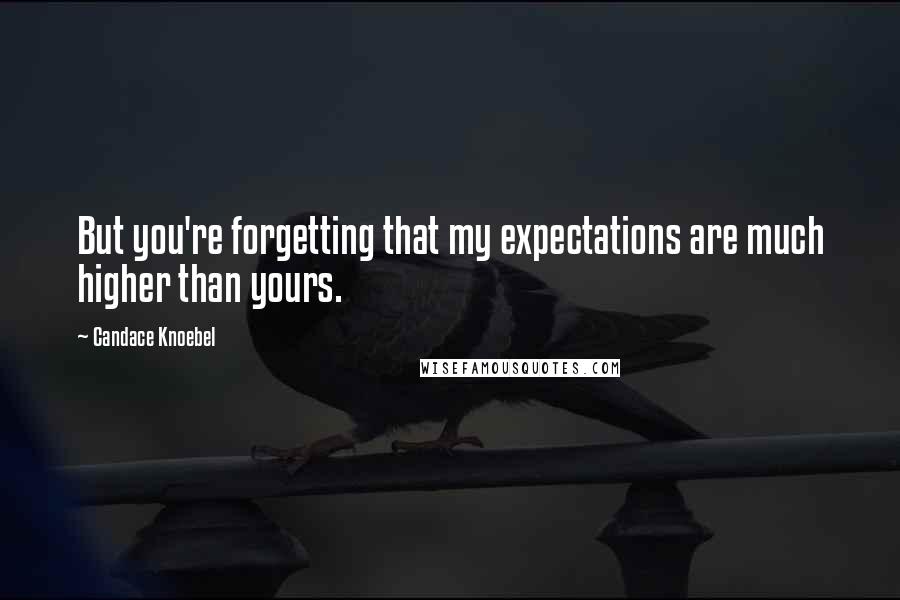 Candace Knoebel quotes: But you're forgetting that my expectations are much higher than yours.