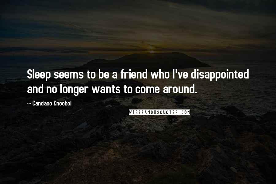 Candace Knoebel quotes: Sleep seems to be a friend who I've disappointed and no longer wants to come around.