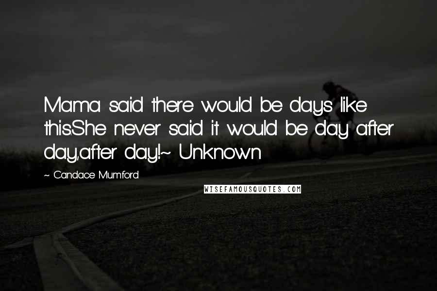 Candace Mumford quotes: Mama said there would be days like this.She never said it would be day after day,after day!~ Unknown