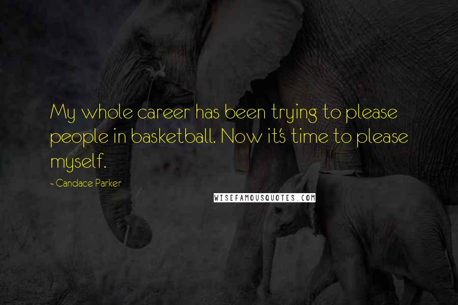 Candace Parker quotes: My whole career has been trying to please people in basketball. Now it's time to please myself.
