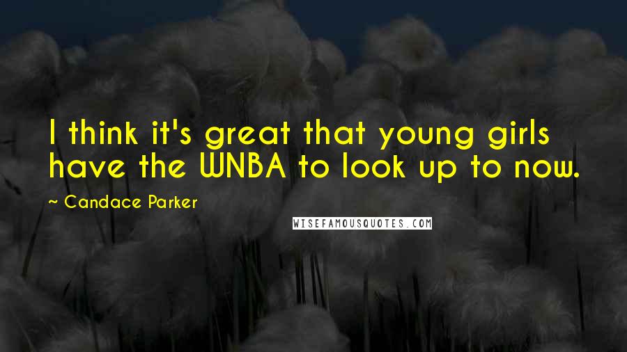 Candace Parker quotes: I think it's great that young girls have the WNBA to look up to now.