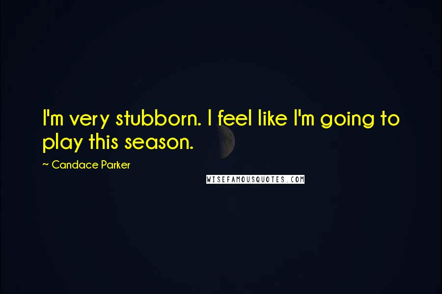 Candace Parker quotes: I'm very stubborn. I feel like I'm going to play this season. Candace Parker quotes: I'm very stubborn. I feel like I'm going to play this season.