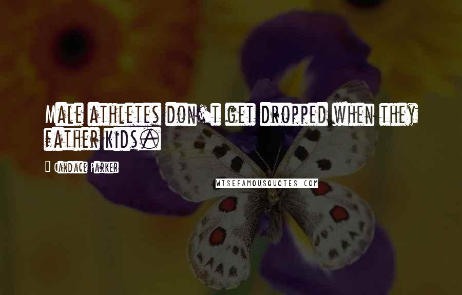 Candace Parker quotes: Male athletes don't get dropped when they father kids. Candace Parker quotes: Male athletes don't get dropped when they father kids.