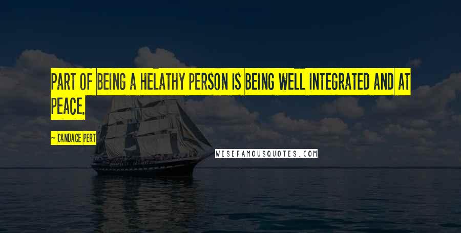 Candace Pert quotes: Part of being a helathy person is being well integrated and at peace.