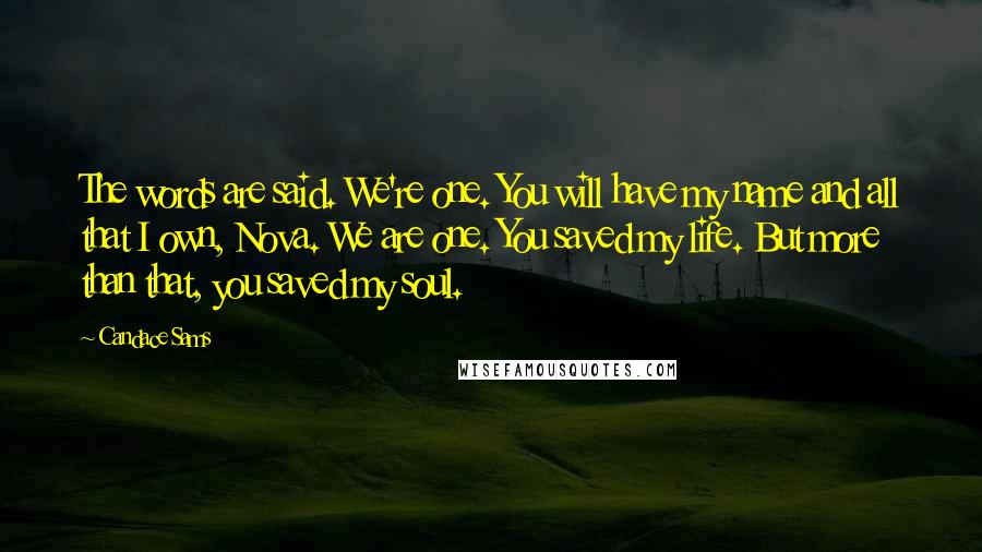 Candace Sams quotes: The words are said. We're one. You will have my name and all that I own, Nova. We are one. You saved my life. But more than that, you saved