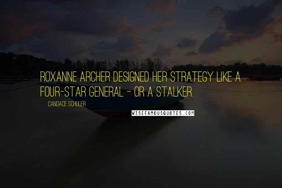 Candace Schuler quotes: Roxanne Archer designed her strategy like a four-star general - or a stalker.