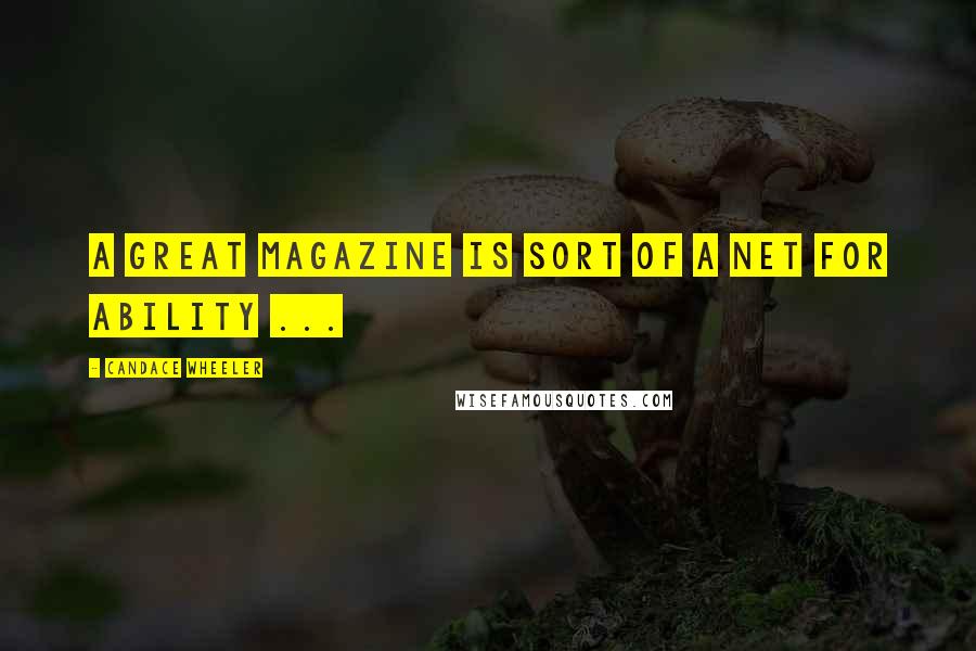 Candace Wheeler quotes: A great magazine is sort of a net for ability ...