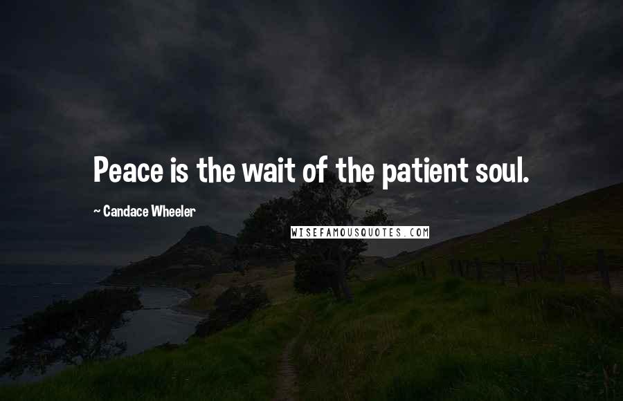 Candace Wheeler quotes: Peace is the wait of the patient soul.