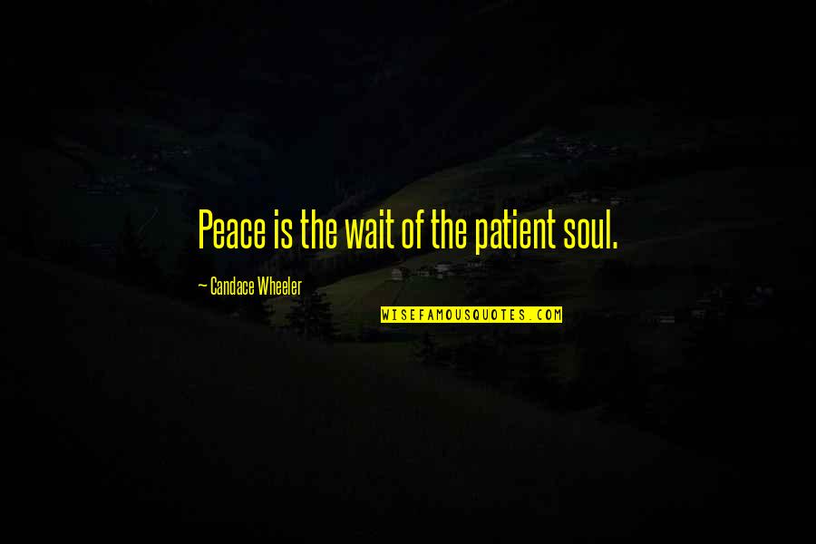 Candace Wheeler Quotes By Candace Wheeler: Peace is the wait of the patient soul.