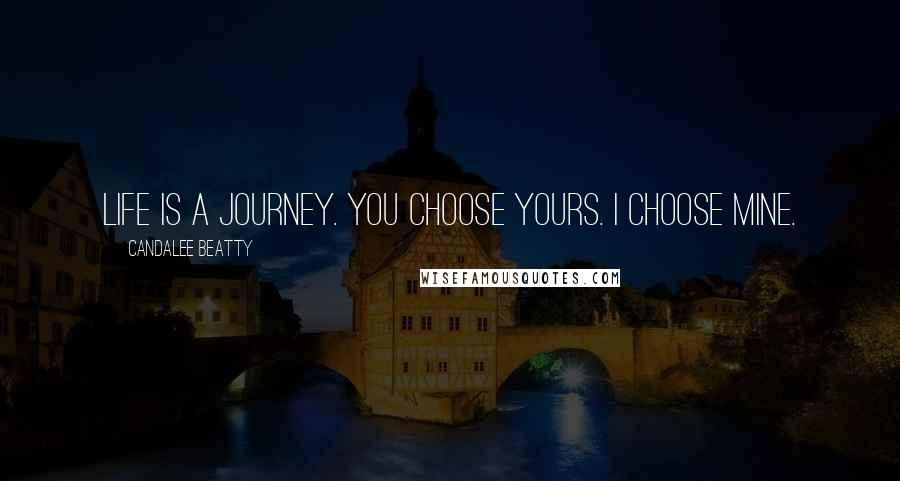 Candalee Beatty quotes: Life is a Journey. You choose yours. I choose mine.