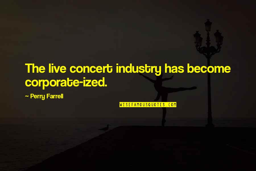 Candalyn Quotes By Perry Farrell: The live concert industry has become corporate-ized. Candalyn Quotes By Perry Farrell: The live concert industry has become corporate-ized.