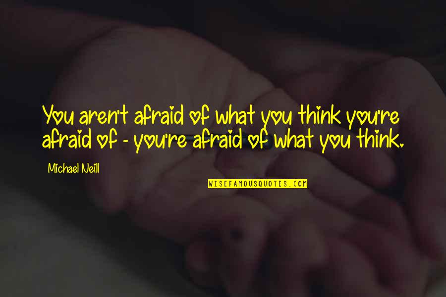 Candeias E Quotes By Michael Neill: You aren't afraid of what you think you're