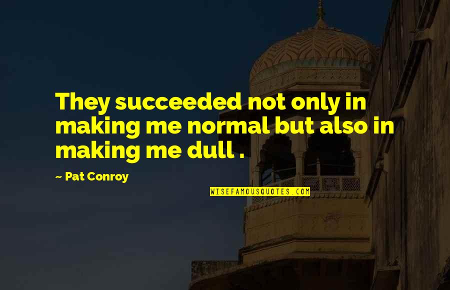 Candeias E Quotes By Pat Conroy: They succeeded not only in making me normal