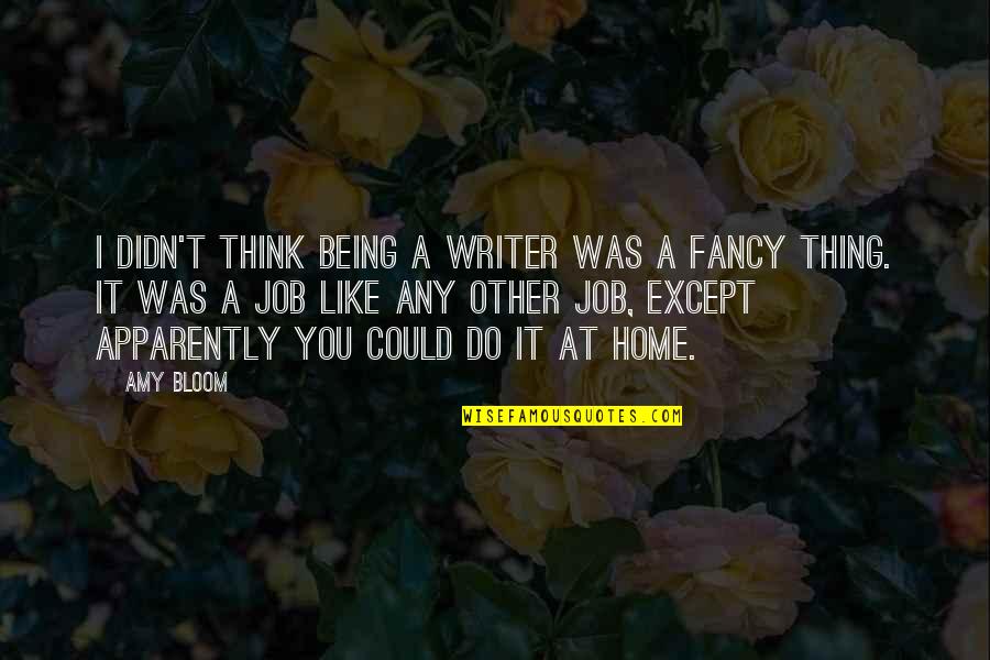 Candelore Grooming Quotes By Amy Bloom: I didn't think being a writer was a Candelore Grooming Quotes By Amy Bloom: I didn't think being a writer was a