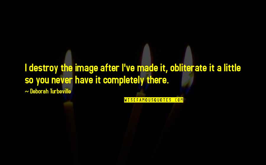 Candeloro Antiques Quotes By Deborah Turbeville: I destroy the image after I've made it,