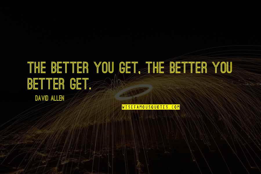 Candentibus Quotes By David Allen: The better you get, the better you better