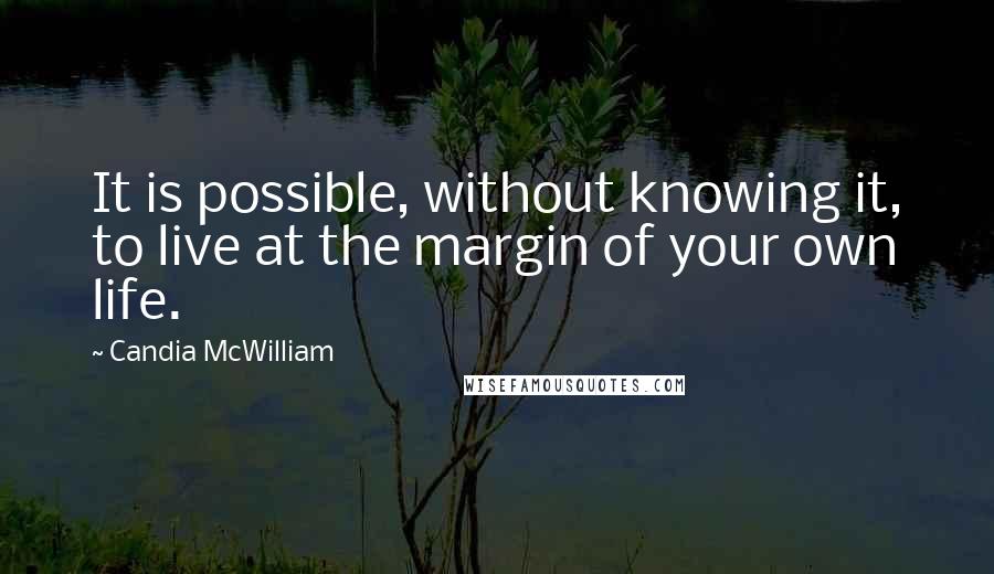 Candia McWilliam quotes: It is possible, without knowing it, to live at the margin of your own life.