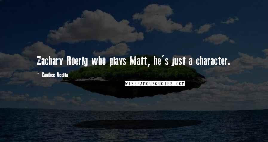 Candice Accola quotes: Zachary Roerig who plays Matt, he's just a character.