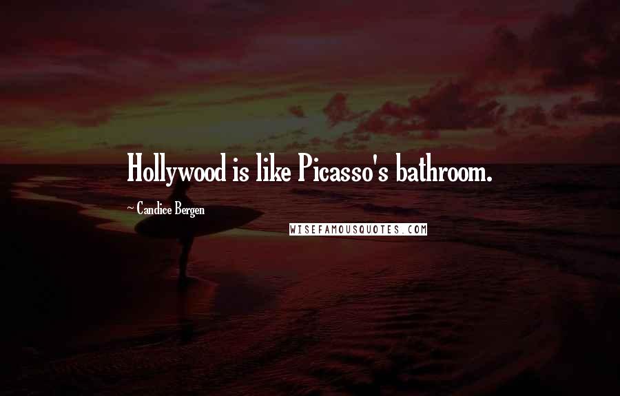 Candice Bergen quotes: Hollywood is like Picasso's bathroom.