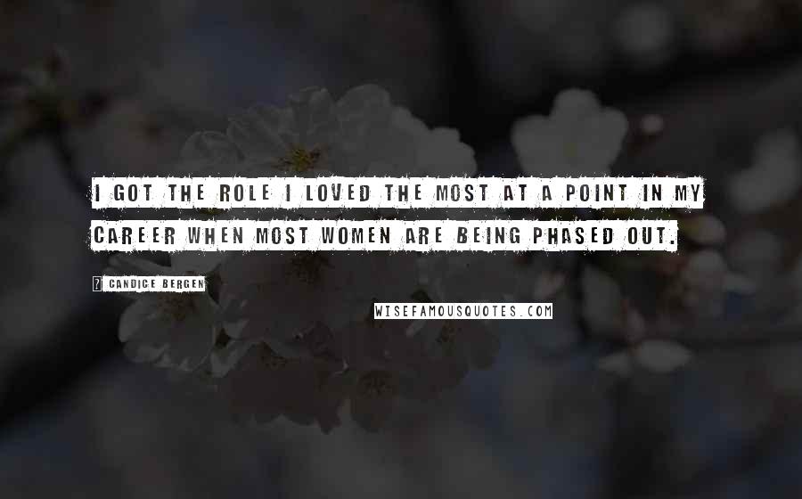 Candice Bergen quotes: I got the role I loved the most at a point in my career when most women are being phased out.