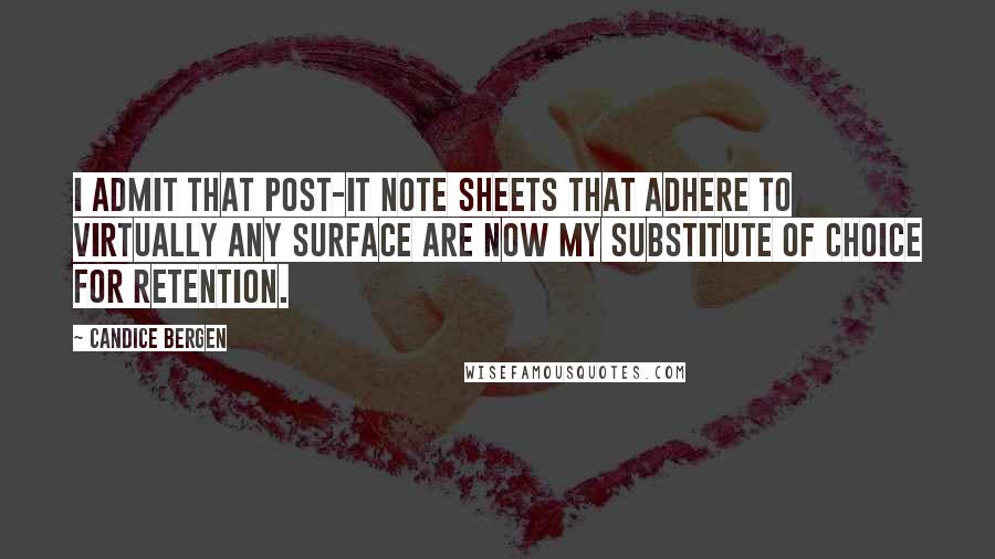 Candice Bergen quotes: I admit that Post-it note sheets that adhere to virtually any surface are now my substitute of choice for retention.