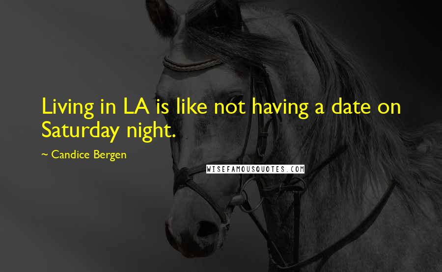 Candice Bergen quotes: Living in LA is like not having a date on Saturday night.