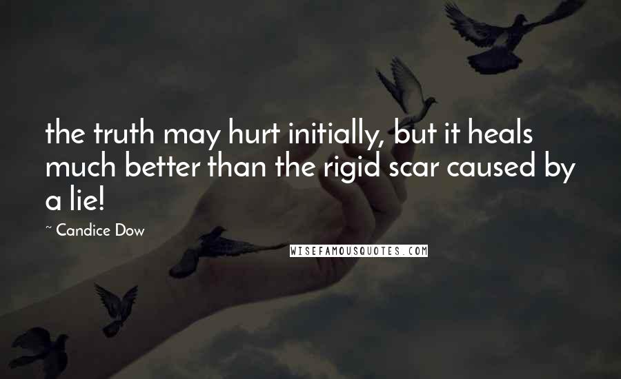 Candice Dow quotes: the truth may hurt initially, but it heals much better than the rigid scar caused by a lie!