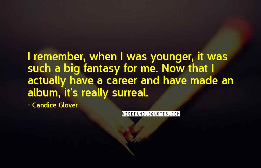 Candice Glover quotes: I remember, when I was younger, it was such a big fantasy for me. Now that I actually have a career and have made an album, it's really surreal.