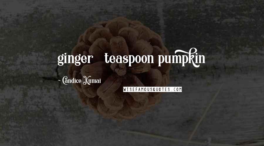 Candice Kumai quotes: ginger &#188; teaspoon pumpkin