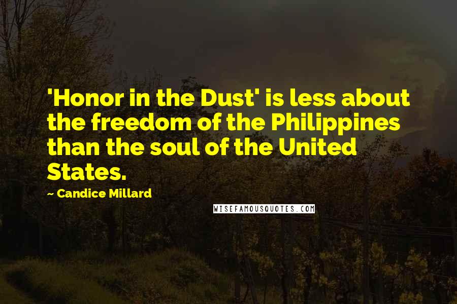 Candice Millard quotes: 'Honor in the Dust' is less about the freedom of the Philippines than the soul of the United States.